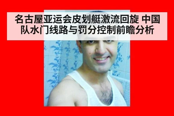 名古屋亚运会皮划艇激流回旋 中国队水门线路与罚分控制前瞻分析