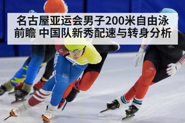 名古屋亚运会男子200米自由泳前瞻 中国队新秀配速与转身分析